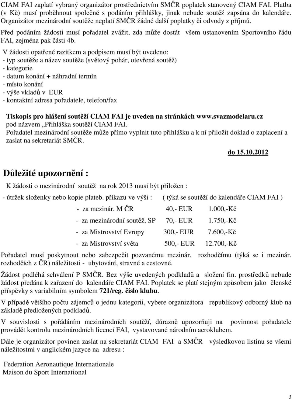 Před podáním žádosti musí pořadatel zvážit, zda může dostát všem ustanovením Sportovního řádu FAI, zejména pak části 4b.