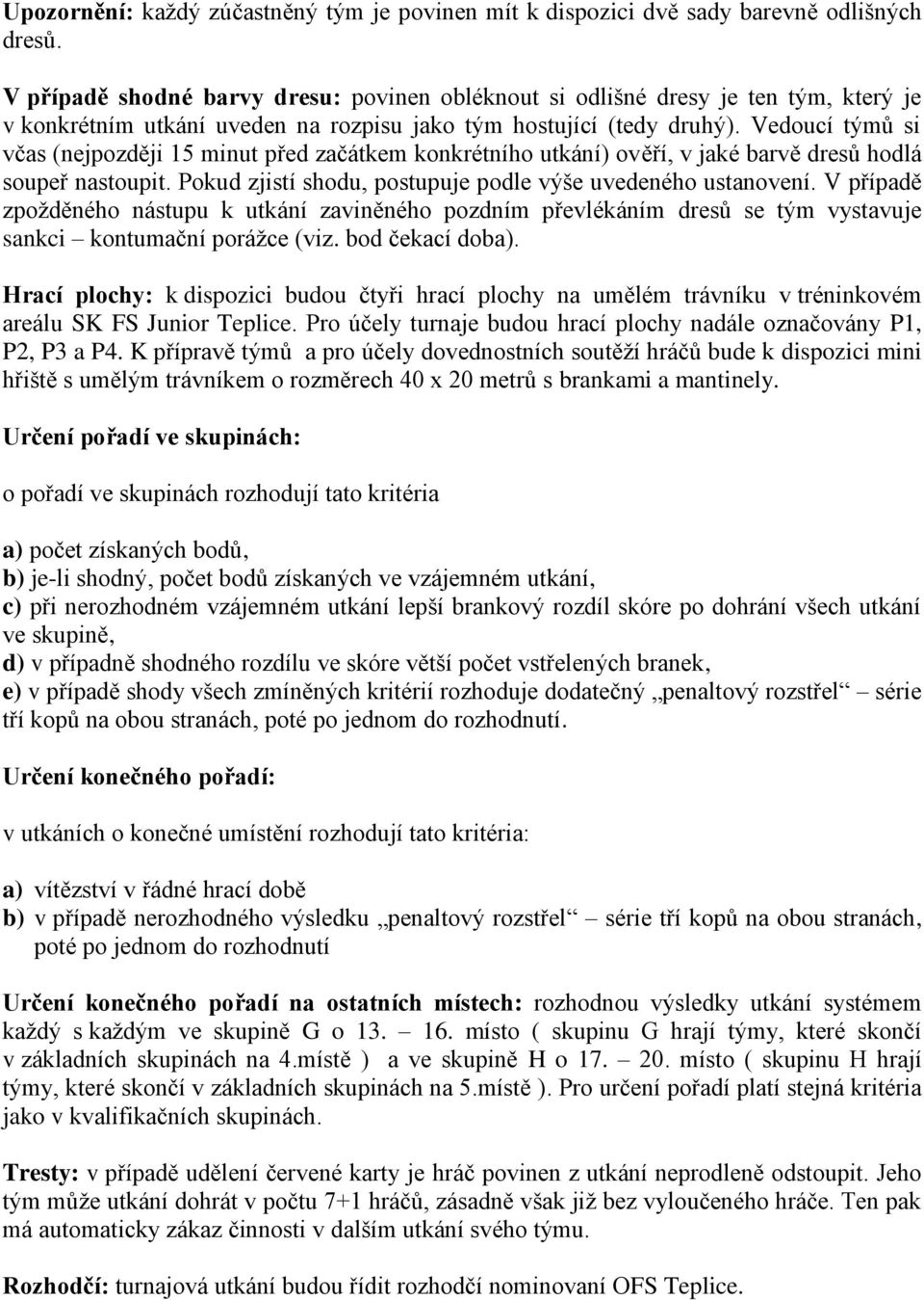 Vedoucí týmů si včas (nejpozději 15 minut před začátkem konkrétního utkání) ověří, v jaké barvě dresů hodlá soupeř nastoupit. Pokud zjistí shodu, postupuje podle výše uvedeného ustanovení.