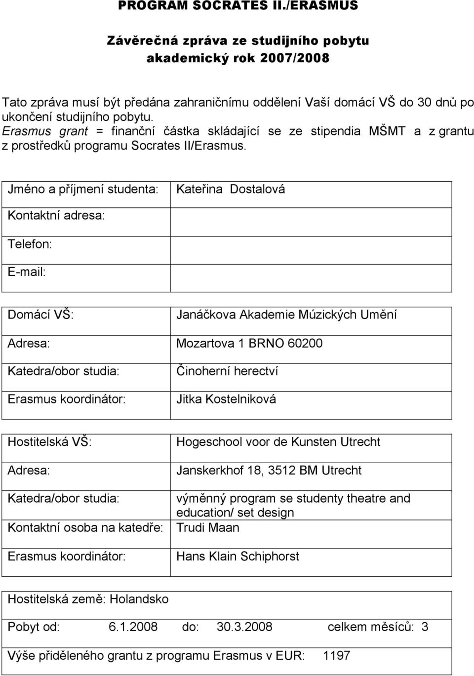 Jméno a příjmení studenta: Kontaktní adresa: Kateřina Dostalová Telefon: E-mail: Domácí VŠ: Janáčkova Akademie Múzických Umění Adresa: Mozartova 1 BRNO 60200 Katedra/obor studia: Erasmus koordinátor: