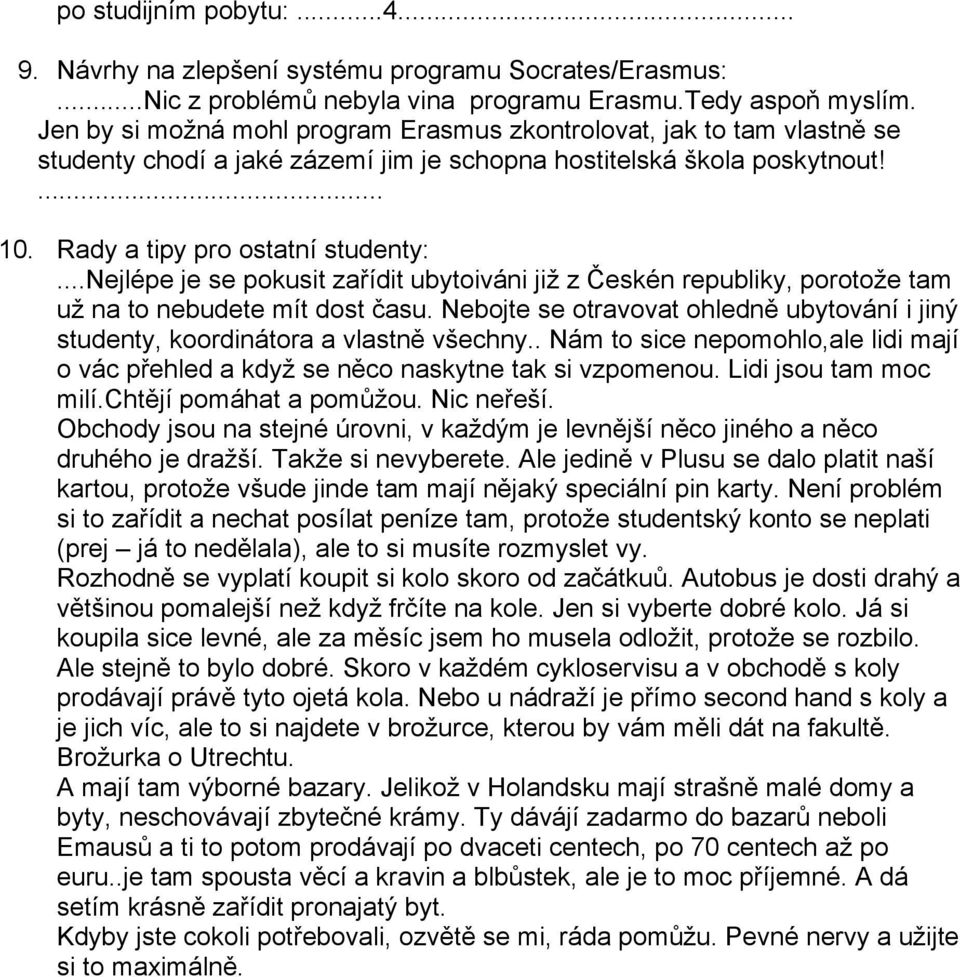 ..nejlépe je se pokusit zařídit ubytoiváni již z Českén republiky, porotože tam už na to nebudete mít dost času. Nebojte se otravovat ohledně ubytování i jiný studenty, koordinátora a vlastně všechny.