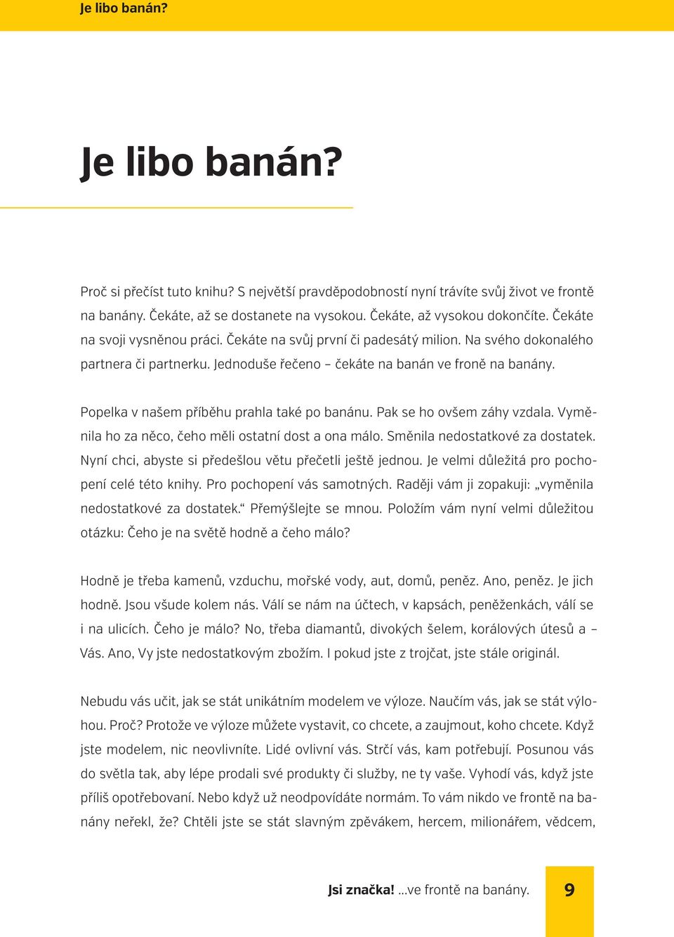 Popelka v našem příběhu prahla také po banánu. Pak se ho ovšem záhy vzdala. Vyměnila ho za něco, čeho měli ostatní dost a ona málo. Směnila nedostatkové za dostatek.