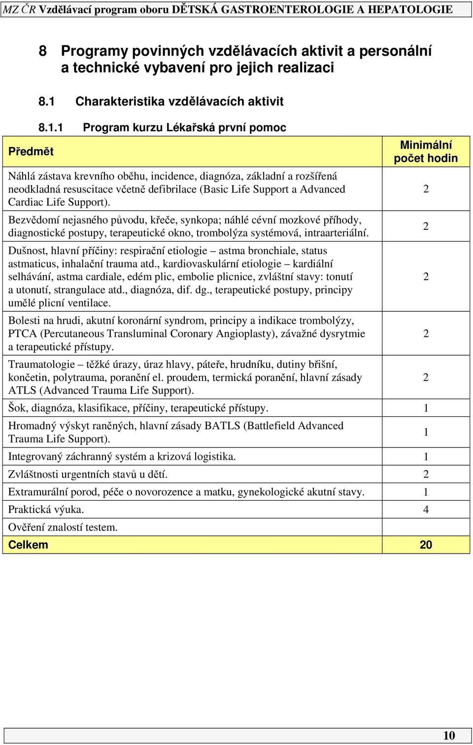 Support). Bezvědomí nejasného původu, křeče, synkopa; náhlé cévní mozkové příhody, diagnostické postupy, terapeutické okno, trombolýza systémová, intraarteriální.