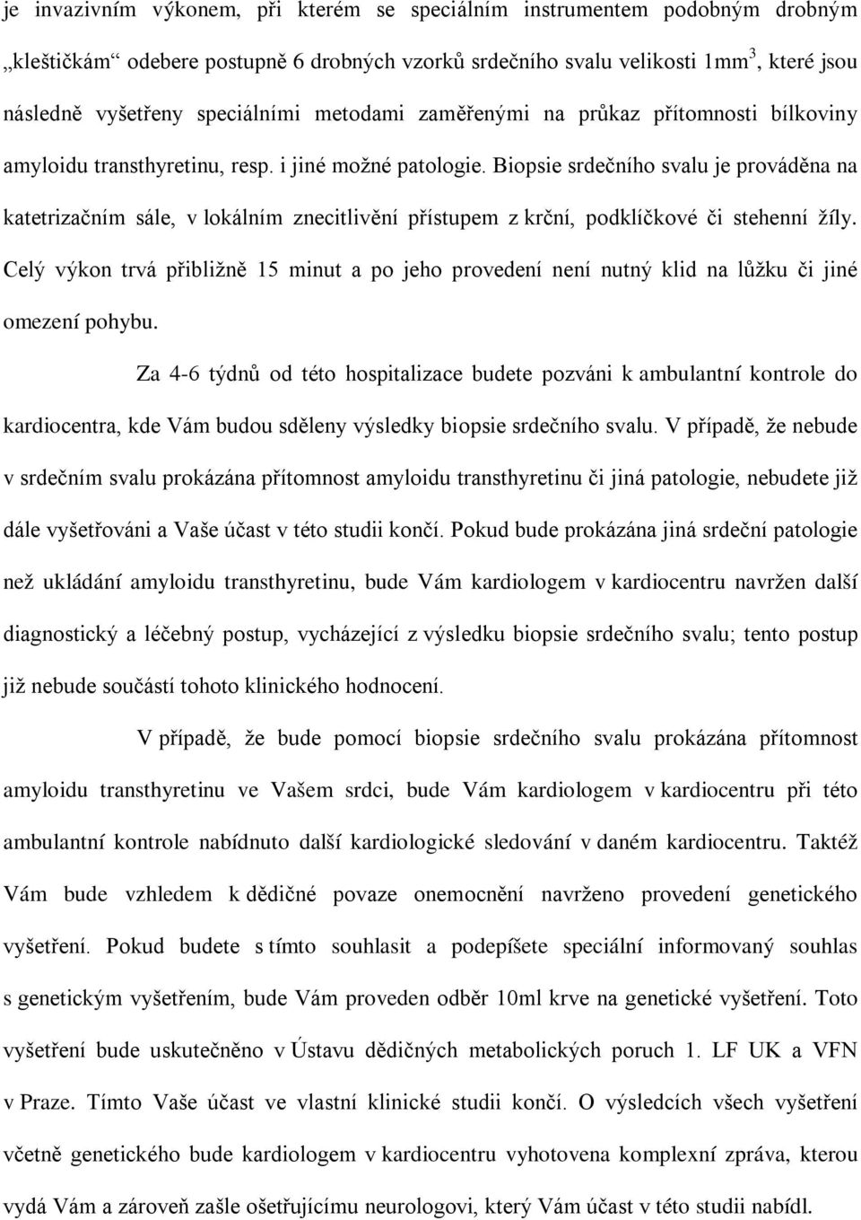 Biopsie srdečního svalu je prováděna na katetrizačním sále, v lokálním znecitlivění přístupem z krční, podklíčkové či stehenní žíly.