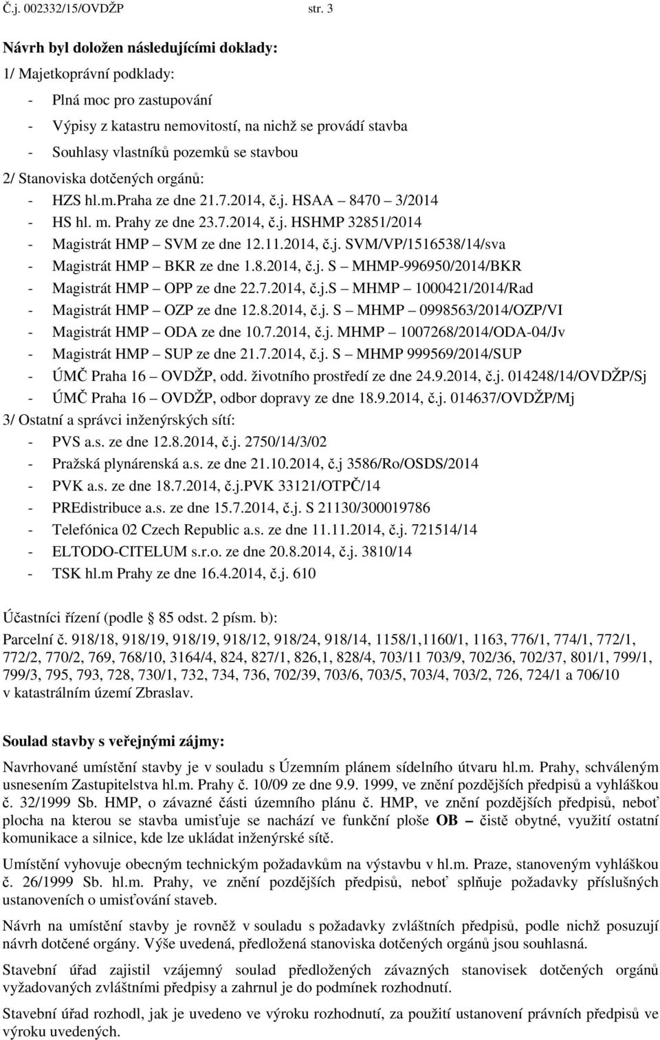 Stanoviska dotčených orgánů: - HZS hl.m.praha ze dne 21.7.2014, č.j. HSAA 8470 3/2014 - HS hl. m. Prahy ze dne 23.7.2014, č.j. HSHMP 32851/2014 - Magistrát HMP SVM ze dne 12.11.2014, č.j. SVM/VP/1516538/14/sva - Magistrát HMP BKR ze dne 1.