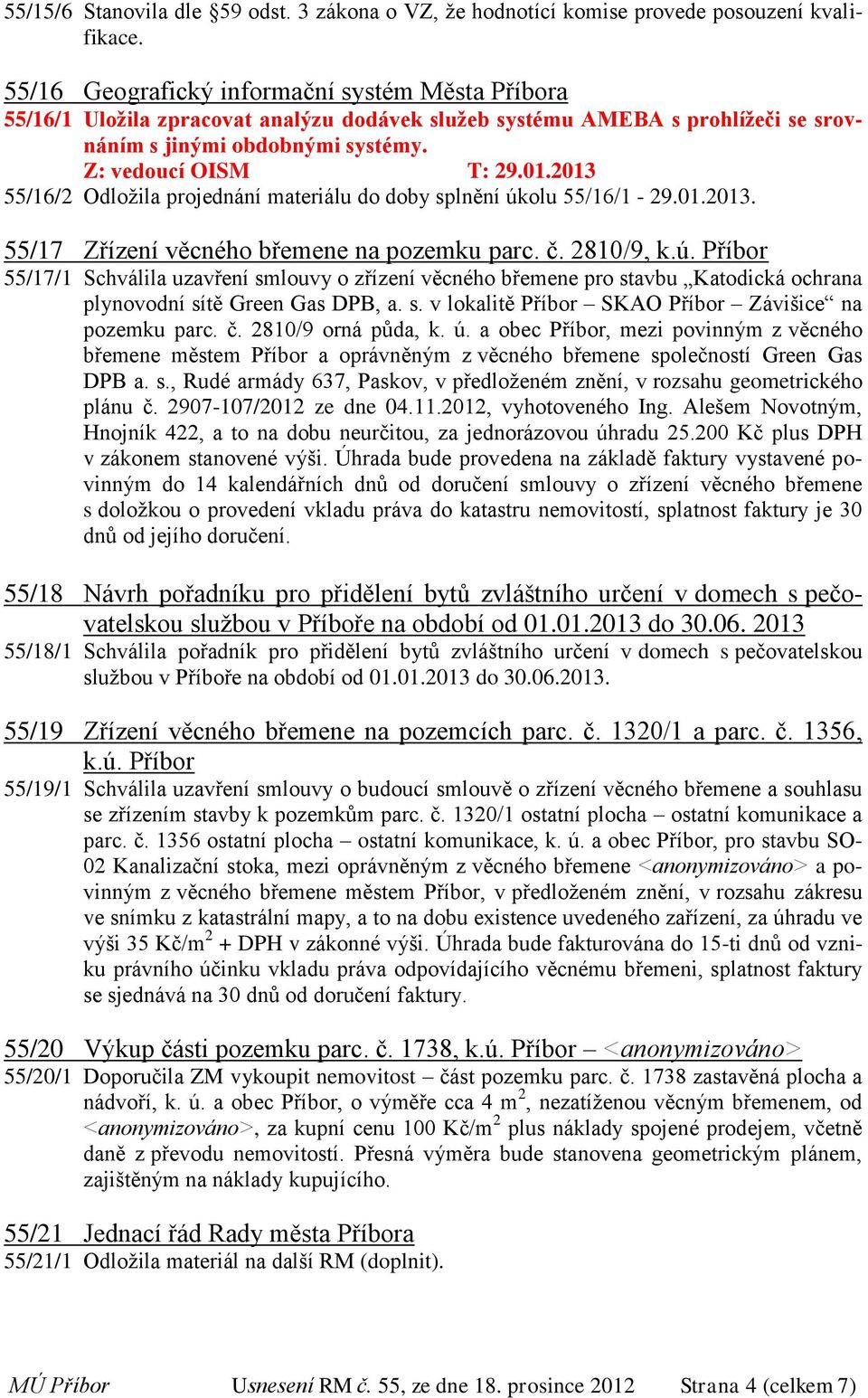 2013 55/16/2 Odložila projednání materiálu do doby splnění úkolu 55/16/1-29.01.2013. 55/17 Zřízení věcného břemene na pozemku parc. č. 2810/9, k.ú. Příbor 55/17/1 Schválila uzavření smlouvy o zřízení věcného břemene pro stavbu Katodická ochrana plynovodní sítě Green Gas DPB, a.