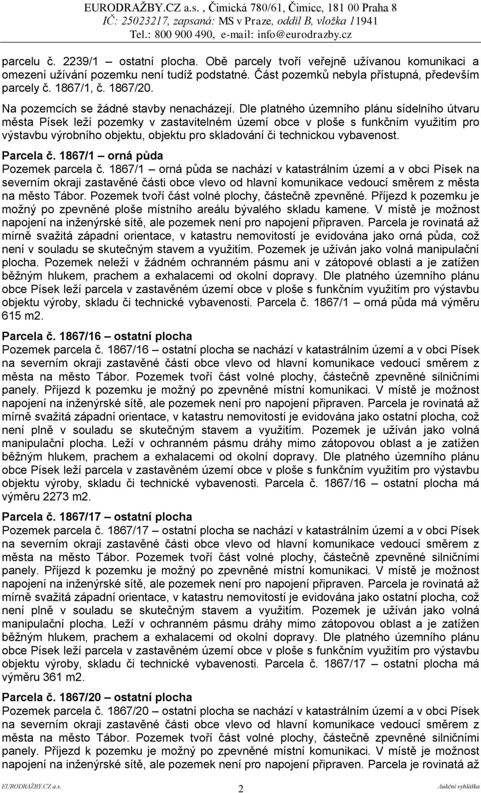 Dle platného územního plánu sídelního útvaru města Písek leží pozemky v zastavitelném území obce v ploše s funkčním využitím pro výstavbu výrobního objektu, objektu pro skladování či technickou