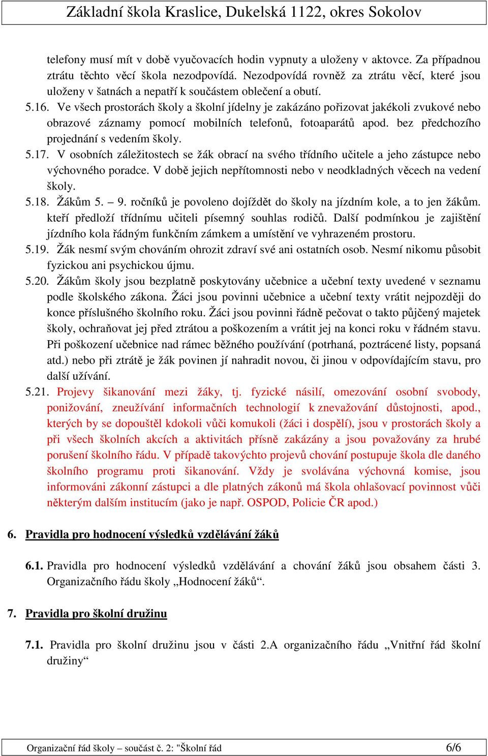 Ve všech prostorách školy a školní jídelny je zakázáno pořizovat jakékoli zvukové nebo obrazové záznamy pomocí mobilních telefonů, fotoaparátů apod. bez předchozího projednání s vedením školy. 5.17.