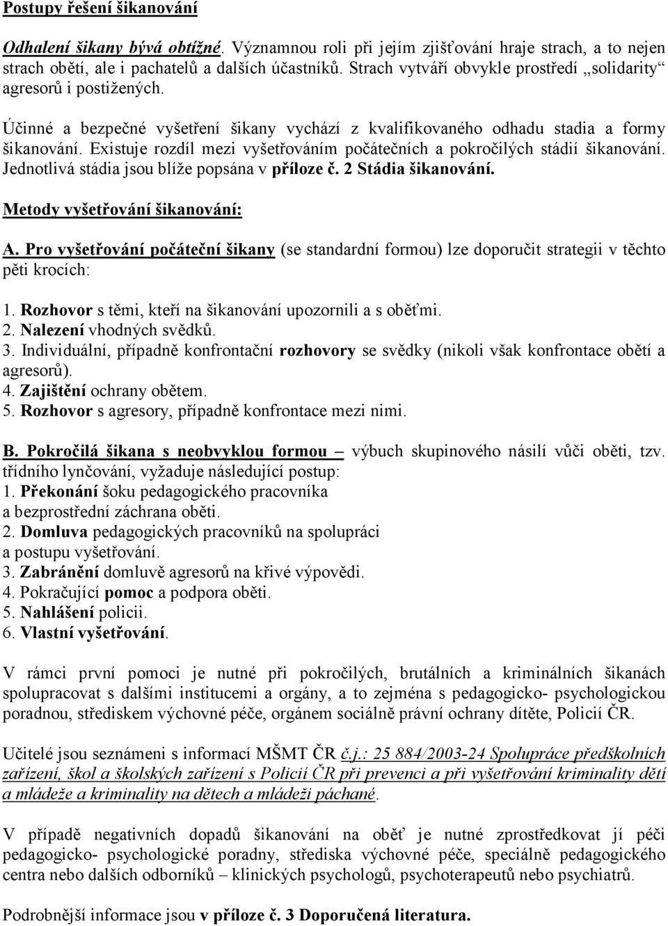 Existuje rozdíl mezi vyšetřováním počátečních a pokročilých stádií šikanování. Jednotlivá stádia jsou blíže popsána v příloze č. 2 Stádia šikanování. Metody vyšetřování šikanování: A.