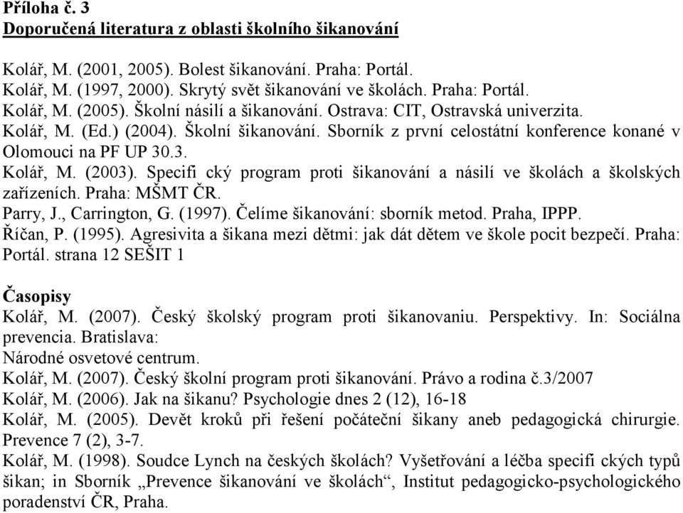 Specifi cký program proti šikanování a násilí ve školách a školských zařízeních. Praha: MŠMT ČR. Parry, J., Carrington, G. (1997). Čelíme šikanování: sborník metod. Praha, IPPP. Říčan, P. (1995).