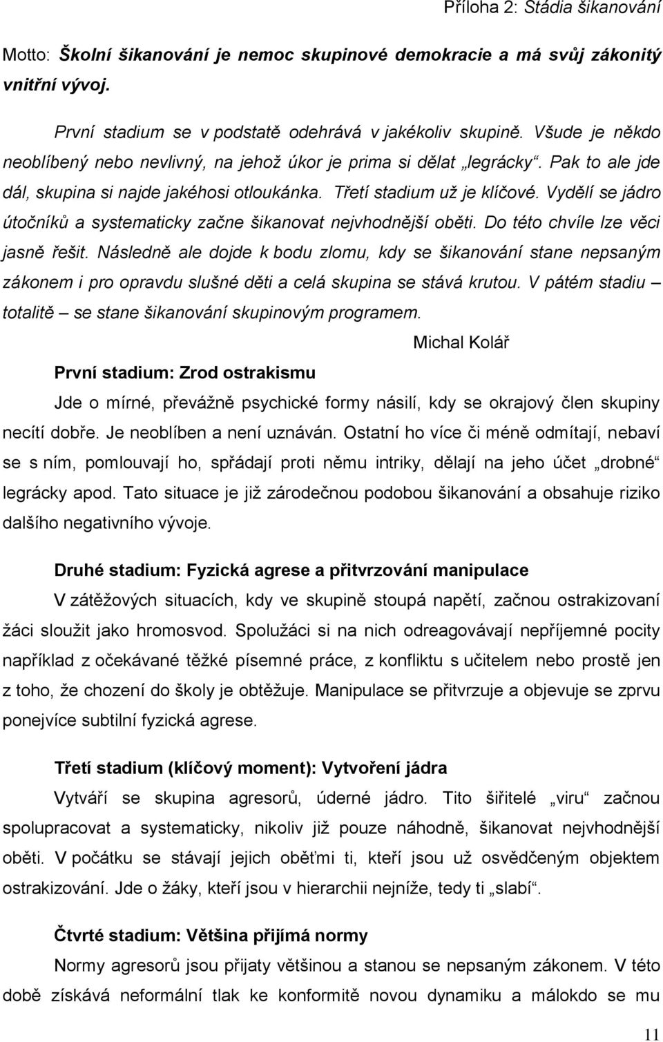 Vydělí se jádro útočníků a systematicky začne šikanovat nejvhodnější oběti. Do této chvíle lze věci jasně řešit.