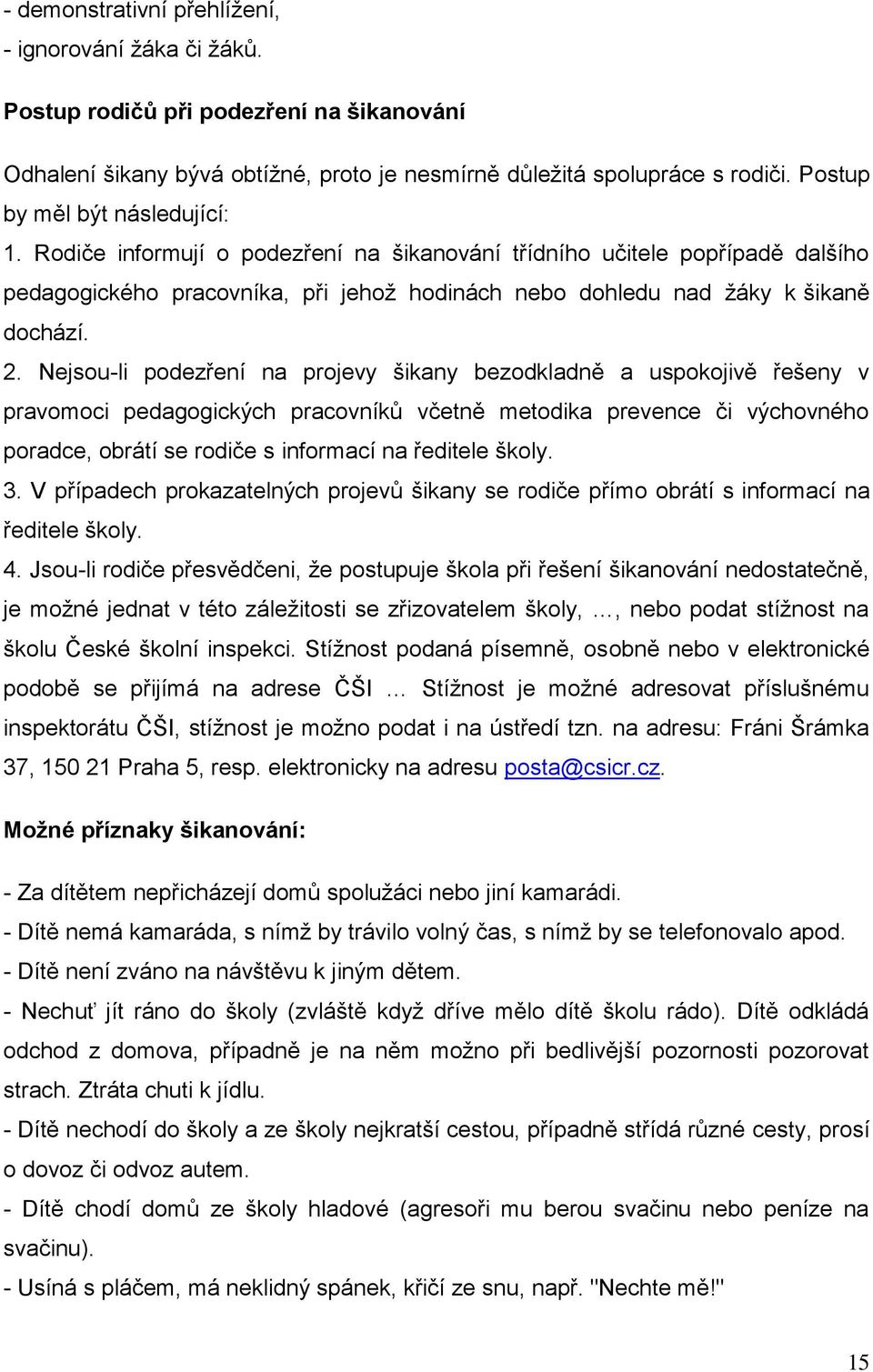 Nejsou-li podezření na projevy šikany bezodkladně a uspokojivě řešeny v pravomoci pedagogických pracovníků včetně metodika prevence či výchovného poradce, obrátí se rodiče s informací na ředitele