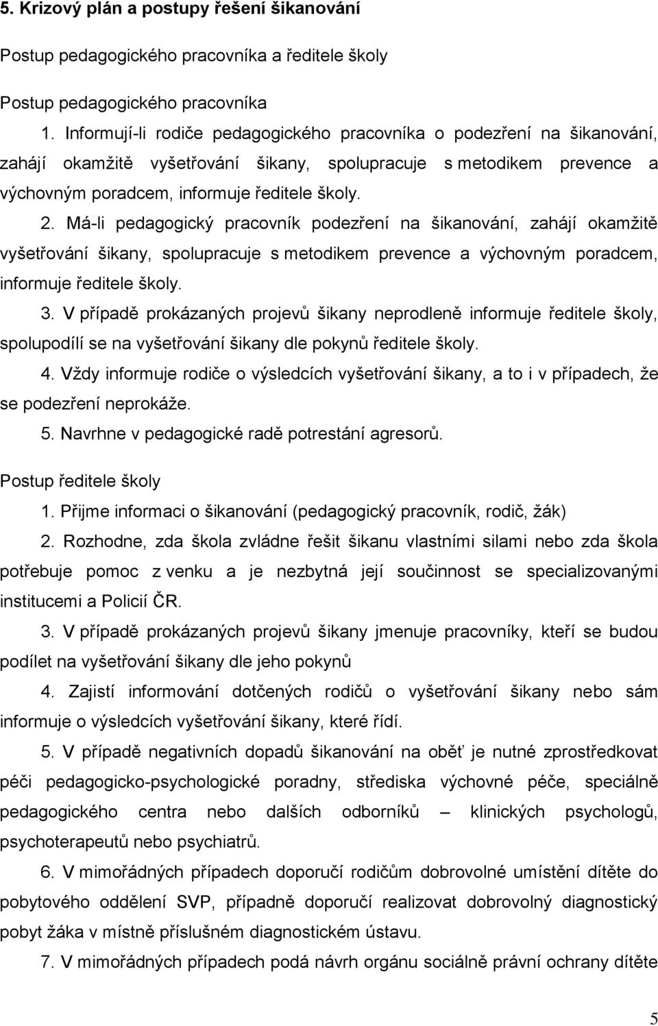 Má-li pedagogický pracovník podezření na šikanování, zahájí okamžitě vyšetřování šikany, spolupracuje s metodikem prevence a výchovným poradcem, informuje ředitele školy. 3.