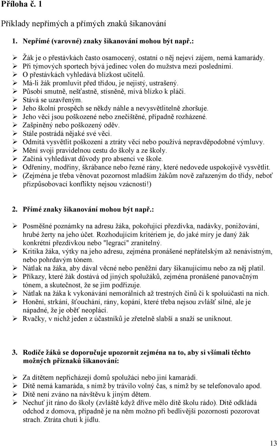 Působí smutně, nešťastně, stísněně, mívá blízko k pláči. Stává se uzavřeným. Jeho školní prospěch se někdy náhle a nevysvětlitelně zhoršuje.