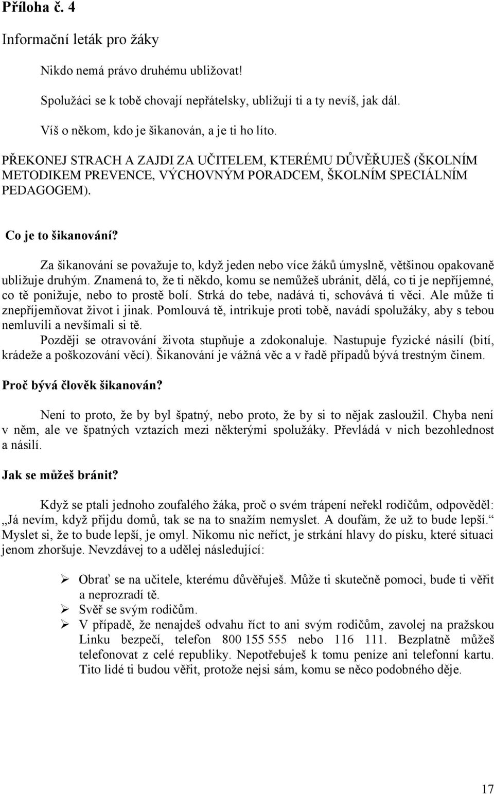 Za šikanování se považuje to, když jeden nebo více žáků úmyslně, většinou opakovaně ubližuje druhým.