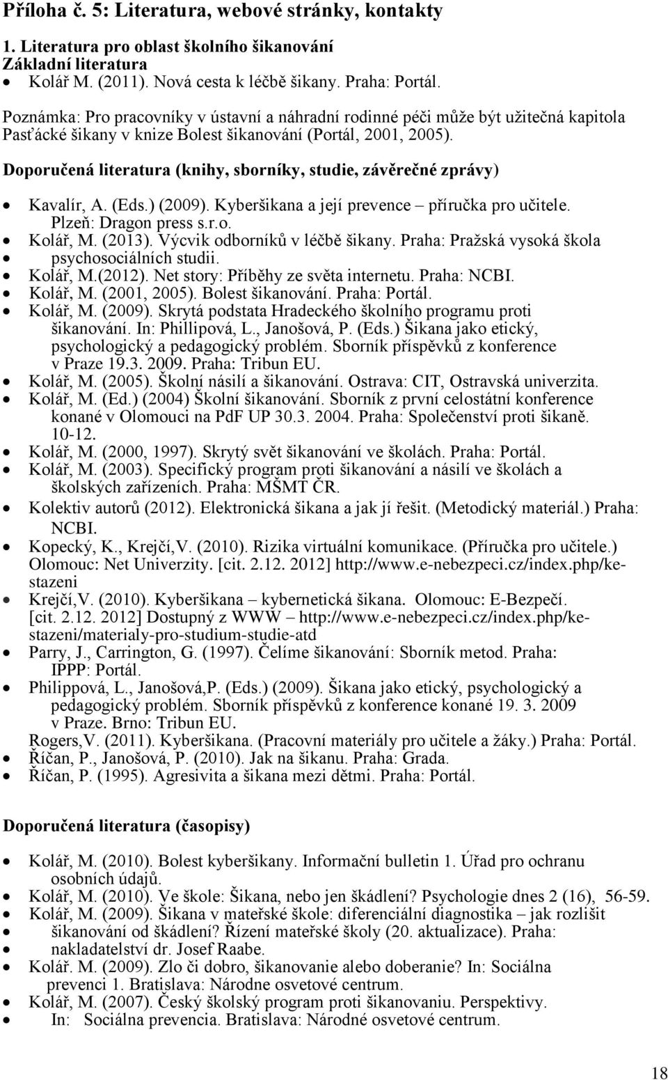 Doporučená literatura (knihy, sborníky, studie, závěrečné zprávy) Kavalír, A. (Eds.) (2009). Kyberšikana a její prevence příručka pro učitele. Plzeň: Dragon press s.r.o. Kolář, M. (2013).