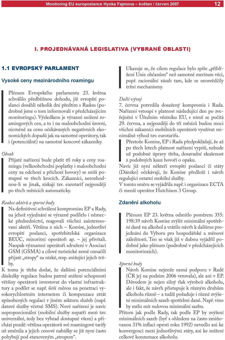 Výsledkem je výrazné snížení roamingových cen, a to i na maloobchodní úrovni, nicméně za cenu očekávaných negativních ekonomických dopadů jak na samotné operátory, tak i (potenciálně) na samotné