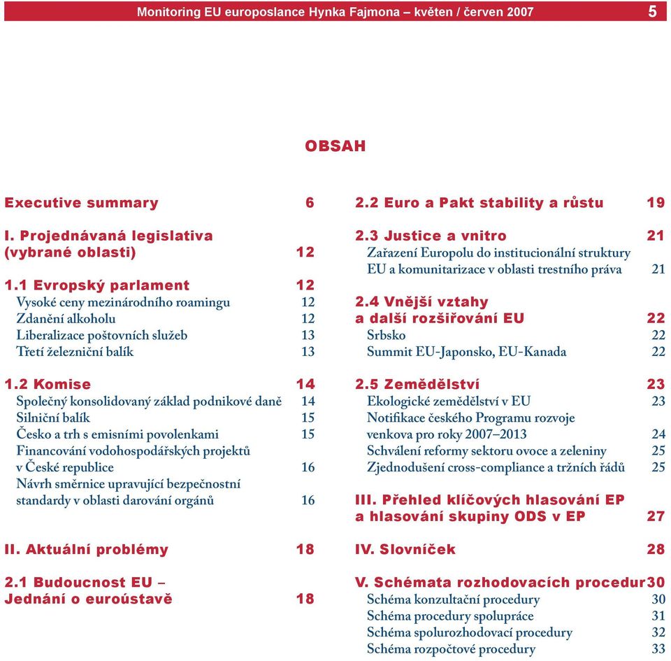 2 Komise 14 Společný konsolidovaný základ podnikové daně 14 Silniční balík 15 Česko a trh s emisními povolenkami 15 Financování vodohospodářských projektů v České republice 16 Návrh směrnice