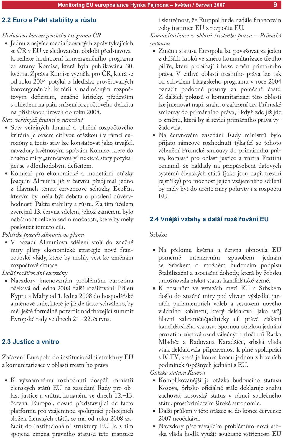 Zpráva Komise vyzněla pro ČR, která se od roku 2004 potýká z hlediska prověřovaných konvergenčních kritérií s nadměrným rozpočtovým deficitem, značně kriticky, především s ohledem na plán snížení