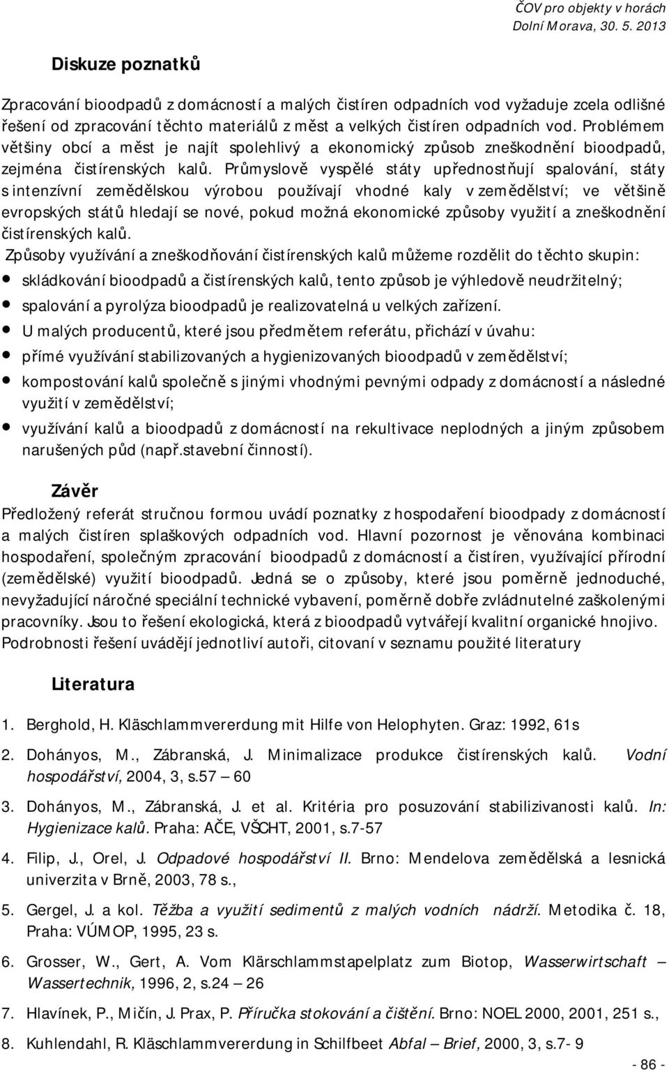 Průmyslově vyspělé státy upřednostňují spalování, státy s intenzívní zemědělskou výrobou používají vhodné kaly v zemědělství; ve většině evropských států hledají se nové, pokud možná ekonomické