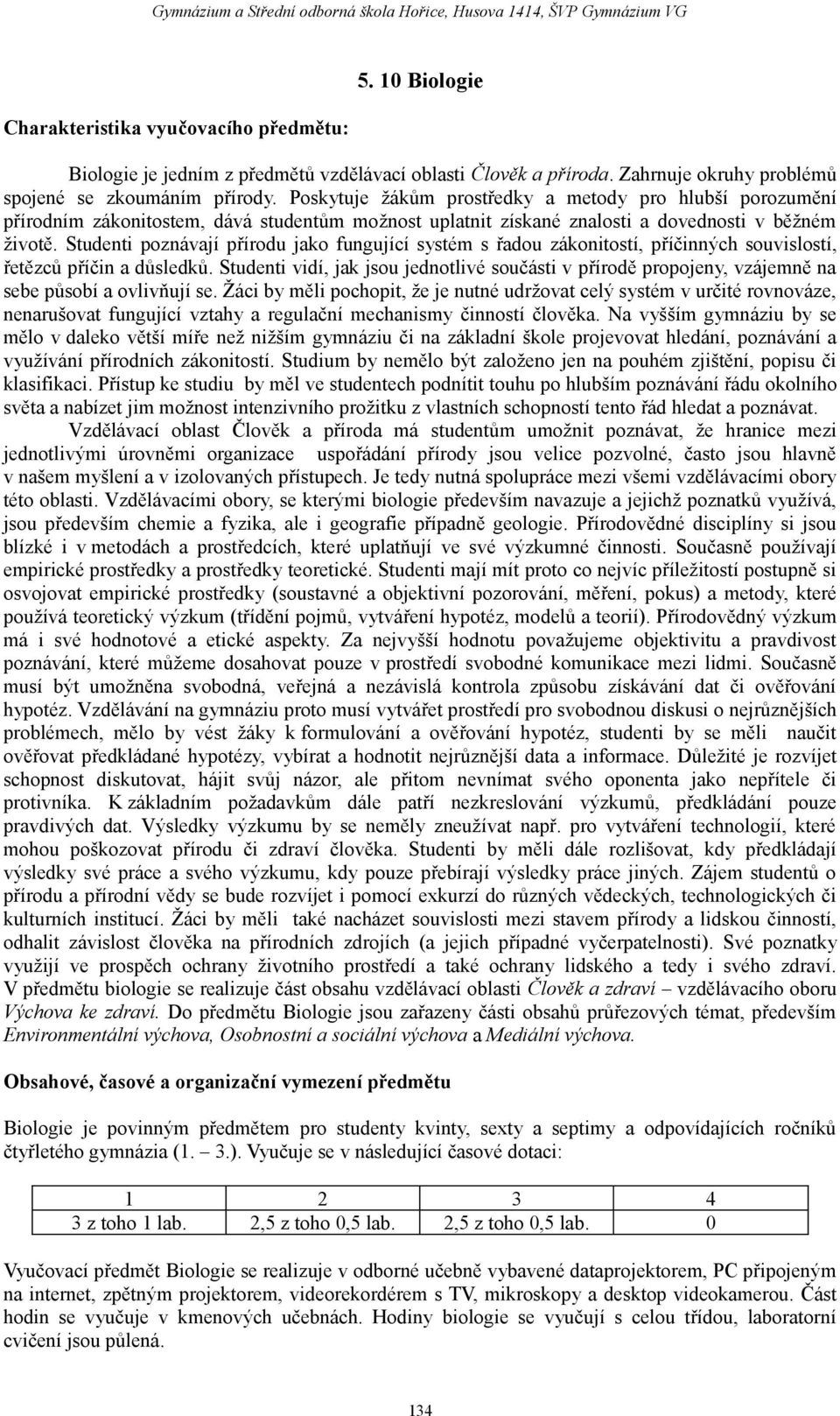 Studenti poznávají přírodu jako fungující systém s řadou zákonitostí, příčinných souvislostí, řetězců příčin a důsledků.