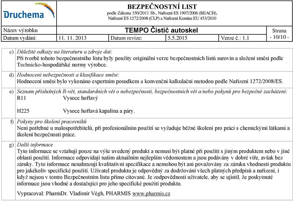 e) Seznam příslušných R-vět, standardních vět o nebezpečnosti, bezpečnostních vět a/nebo pokynů pro bezpečné zacházení: R11 Vysoce hořlavý H225 Vysoce hořlavá kapalina a páry.