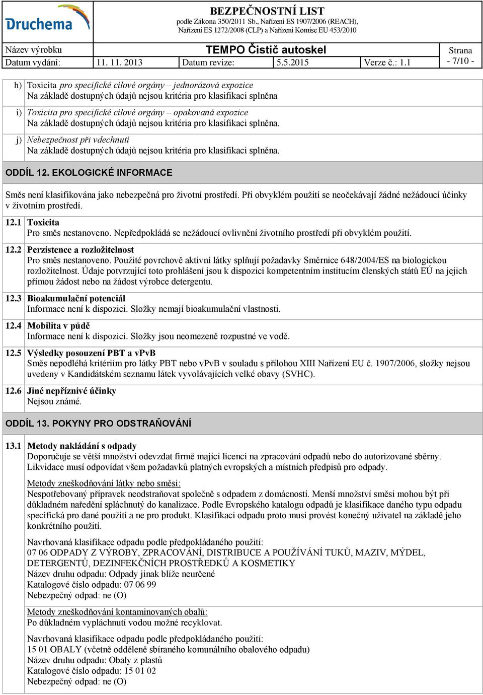 EKOLOGICKÉ INFORMACE Směs není klasifikována jako nebezpečná pro životní prostředí. Při obvyklém použití se neočekávají žádné nežádoucí účinky v životním prostředí. 12.1 Toxicita Pro směs nestanoveno.