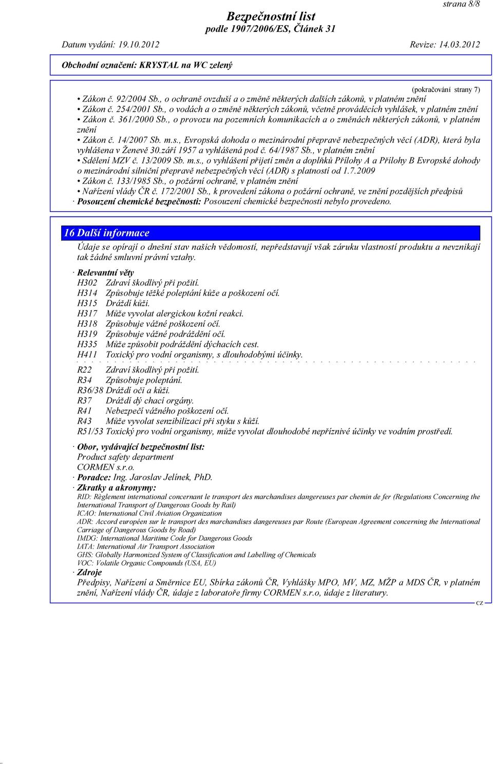 14/2007 Sb. m.s., Evropská dohoda o mezinárodní přepravě nebezpečných věcí (ADR), která byla vyhlášena v Ženevě 30.září 1957 a vyhlášená pod č. 64/1987 Sb., v platném znění Sdělení MZV č. 13/2009 Sb.