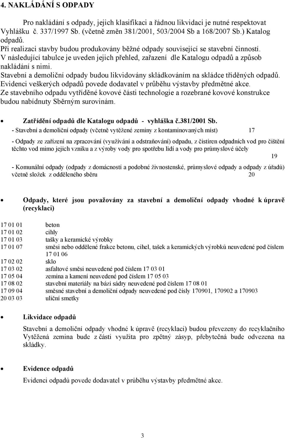 Stavební a demoliční odpady budou likvidovány skládkováním na skládce tříděných odpadů. Evidenci veškerých odpadů povede dodavatel v průběhu výstavby předmětné akce.