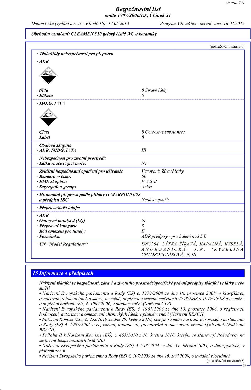 EMS-skupina: F-A,S-B Segregation groups Acids Hromadná přeprava podle přílohy II MARPOL73/78 a předpisu IBC Nedá se použít.