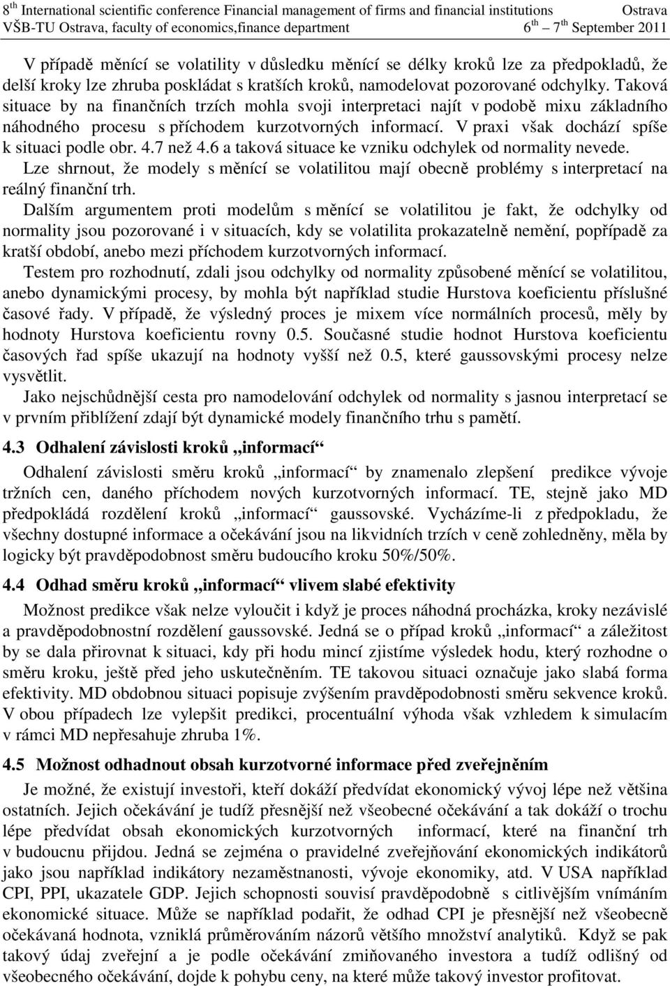 7 než 4.6 a taková situace ke vzniku odchylek od normality nevede. Lze shrnout, že modely s měnící se volatilitou mají obecně problémy s interpretací na reálný finanční trh.