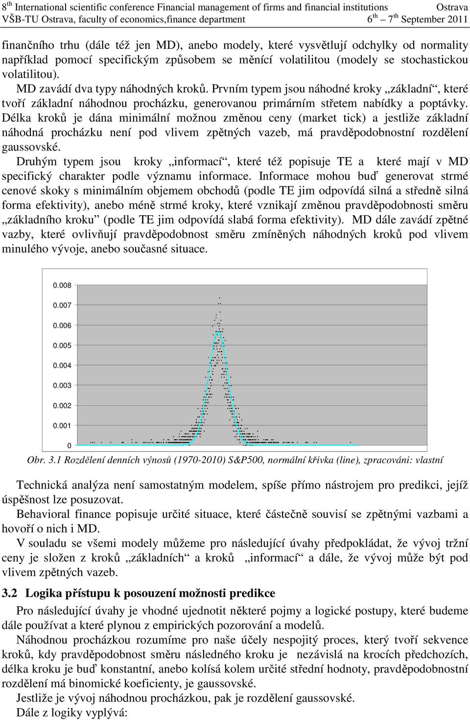 Délka kroků je dána minimální možnou změnou ceny (market tick) a jestliže základní náhodná procházku není pod vlivem zpětných vazeb, má pravděpodobnostní rozdělení gaussovské.