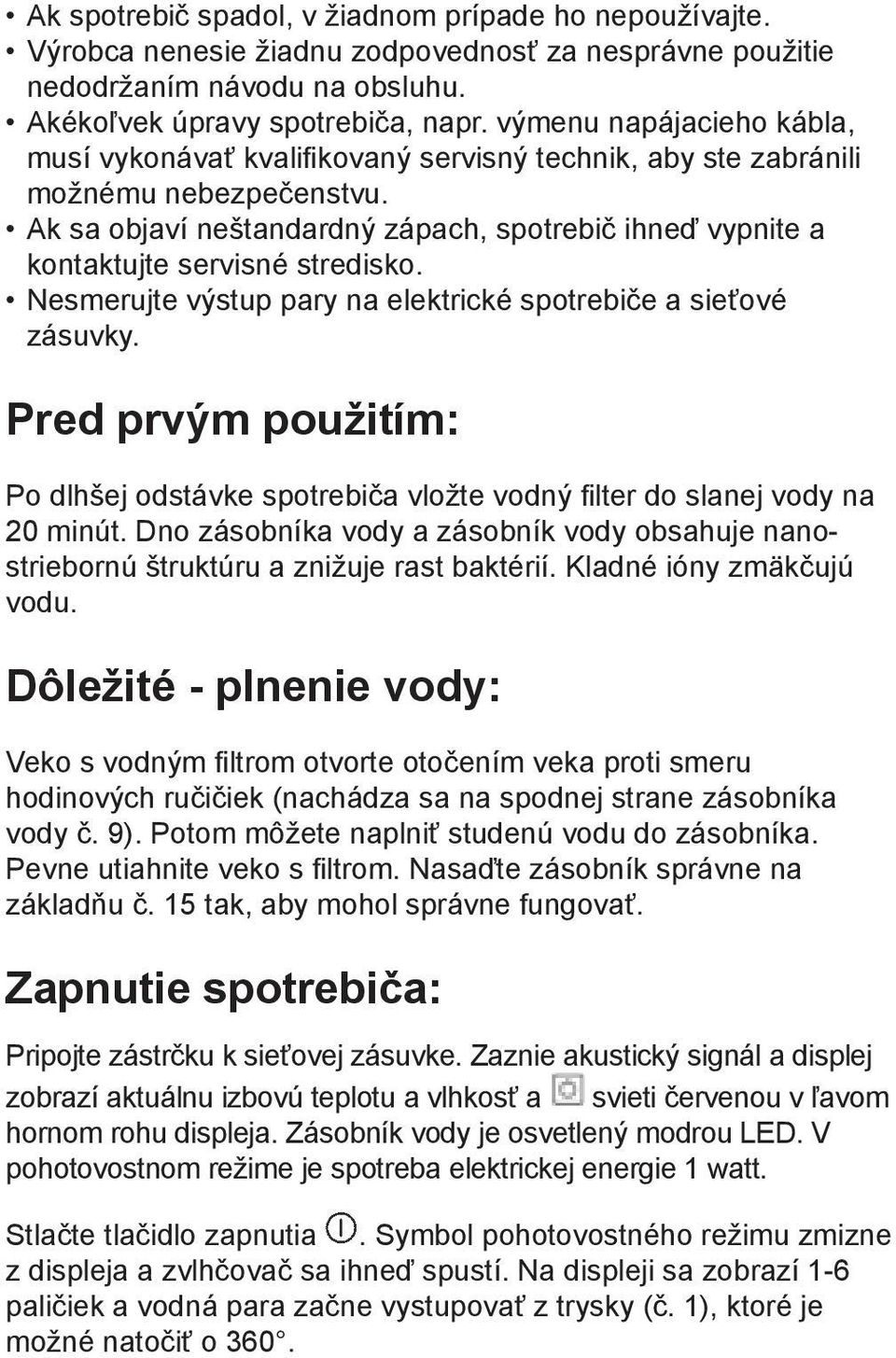 Ak sa objaví neštandardný zápach, spotrebič ihneď vypnite a kontaktujte servisné stredisko. Nesmerujte výstup pary na elektrické spotrebiče a sieťové zásuvky.