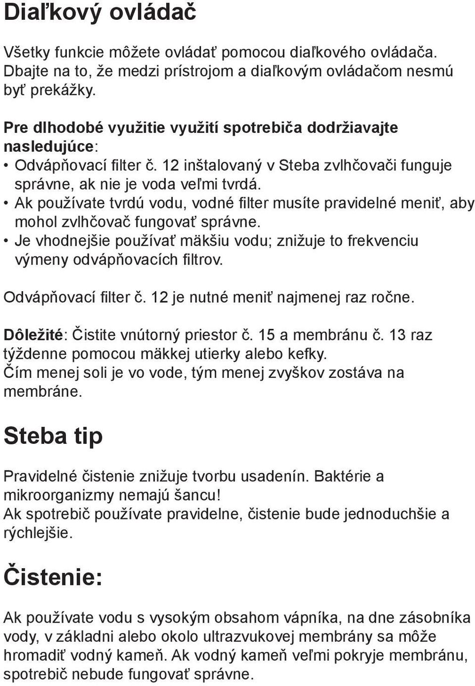 Ak používate tvrdú vodu, vodné filter musíte pravidelné meniť, aby mohol zvlhčovač fungovať správne. Je vhodnejšie používať mäkšiu vodu; znižuje to frekvenciu výmeny odvápňovacích filtrov.