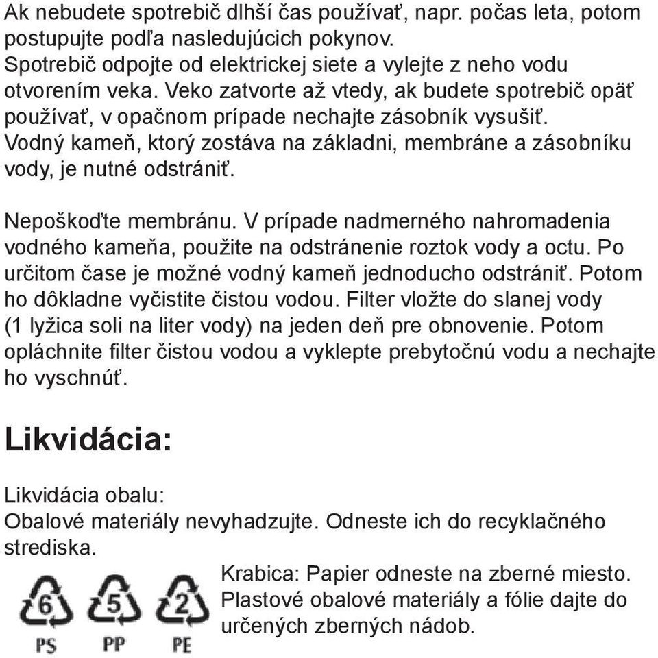 Nepoškoďte membránu. V prípade nadmerného nahromadenia vodného kameňa, použite na odstránenie roztok vody a octu. Po určitom čase je možné vodný kameň jednoducho odstrániť.