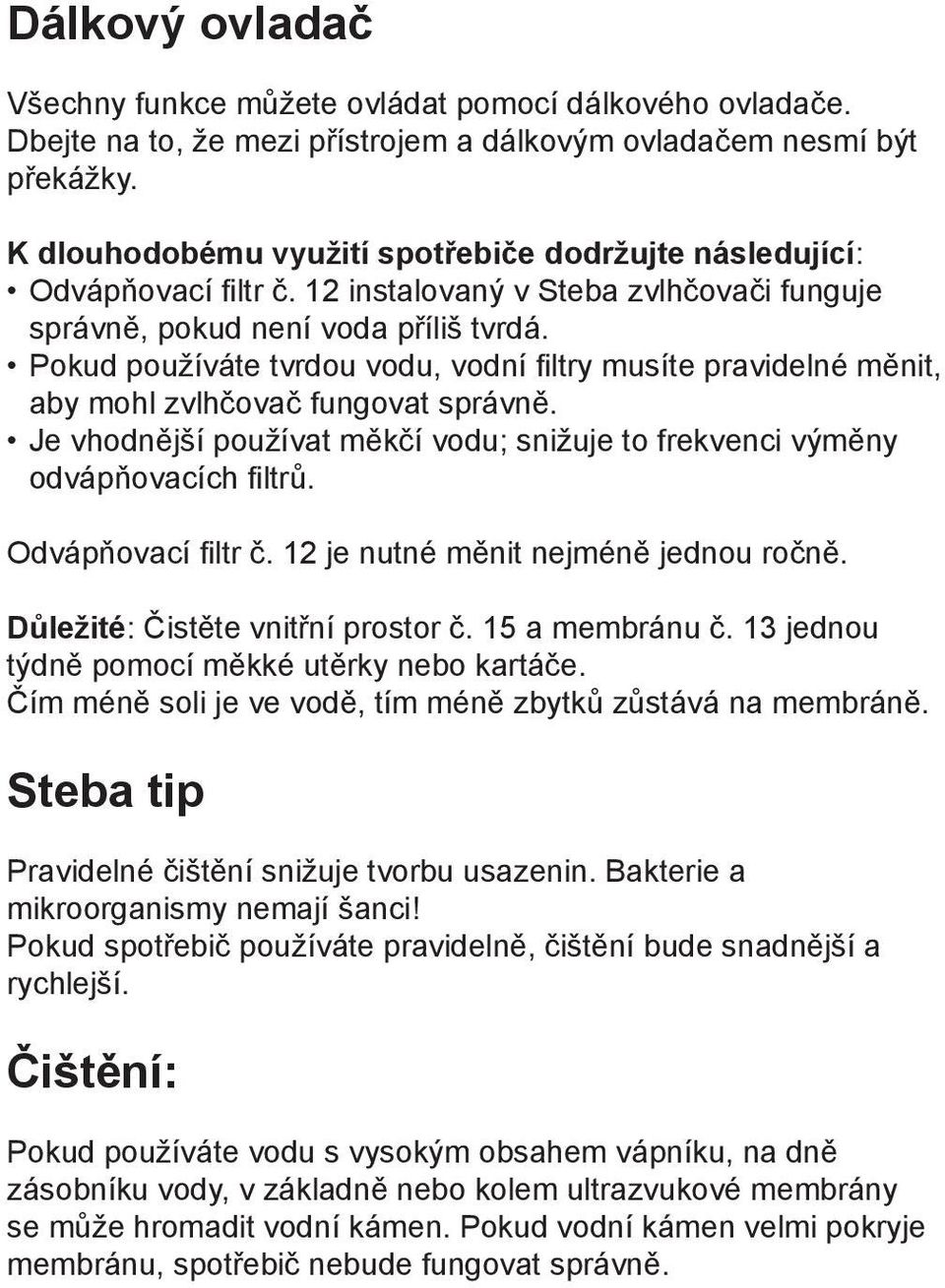 Pokud používáte tvrdou vodu, vodní filtry musíte pravidelné měnit, aby mohl zvlhčovač fungovat správně. Je vhodnější používat měkčí vodu; snižuje to frekvenci výměny odvápňovacích filtrů.