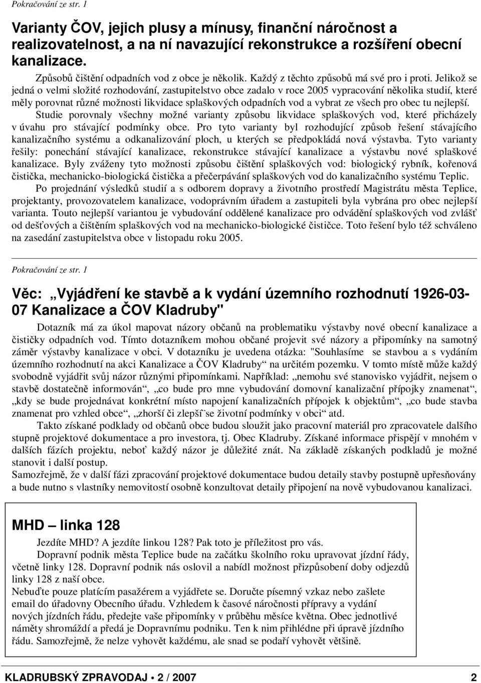 Jelikož se jedná o velmi složité rozhodování, zastupitelstvo obce zadalo v roce 2005 vypracování nkolika studií, které mly porovnat rzné možnosti likvidace splaškových odpadních vod a vybrat ze všech