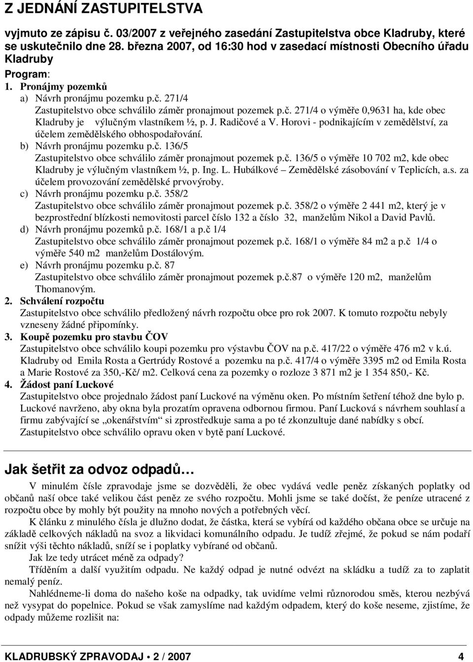 . 271/4 o výme 0,9631 ha, kde obec Kladruby je výluným vlastníkem ½, p. J. Radiové a V. Horovi - podnikajícím v zemdlství, za úelem zemdlského obhospodaování. b) Návrh pronájmu pozemku p.