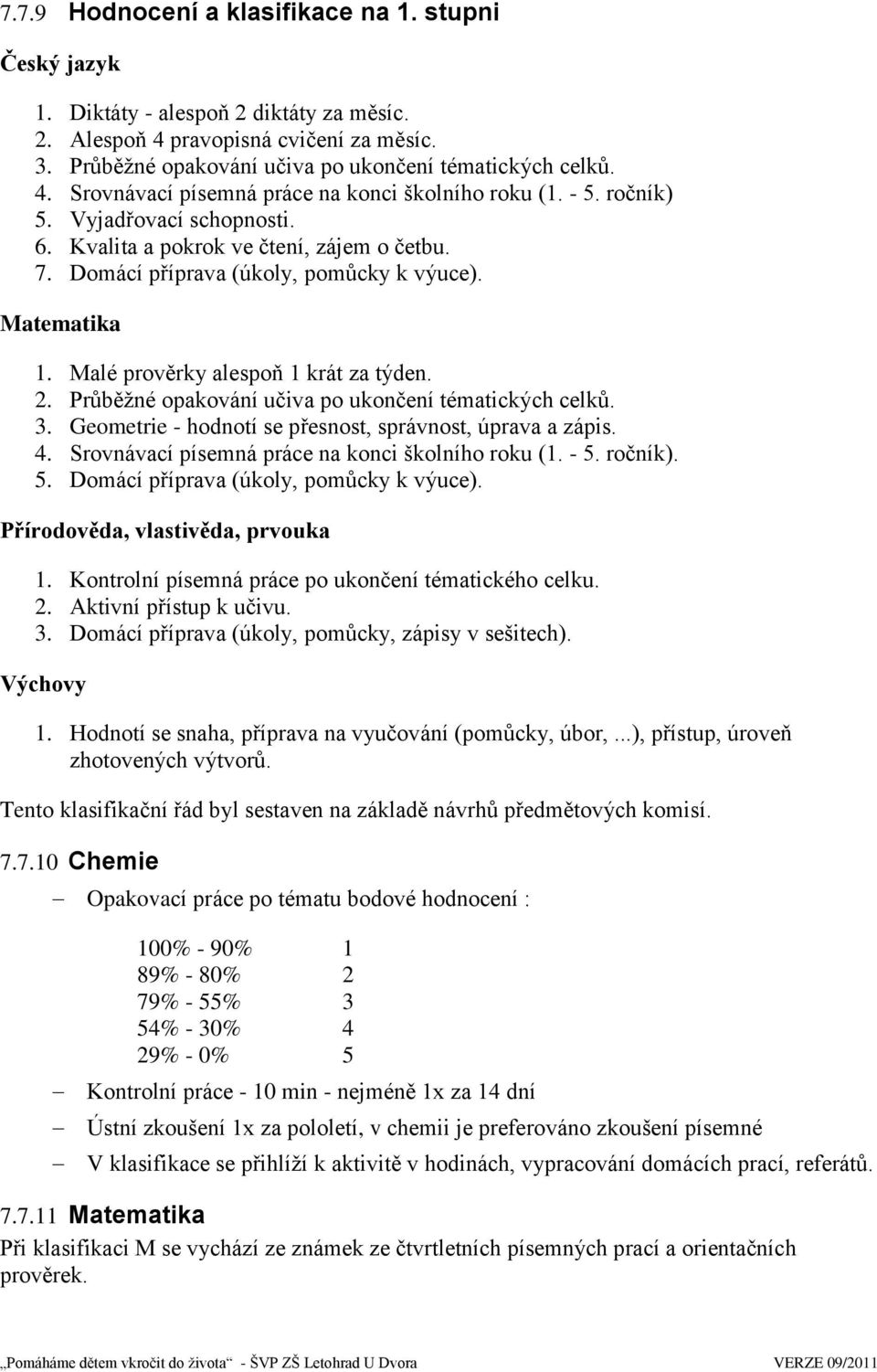 Průběţné opakování učiva po ukončení tématických celků. 3. Geometrie - hodnotí se přesnost, správnost, úprava a zápis. 4. Srovnávací písemná práce na konci školního roku (1. - 5.