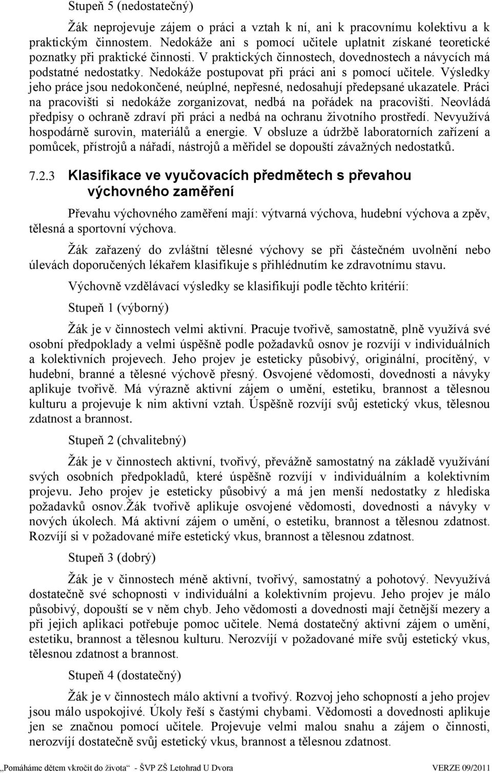 Nedokáţe postupovat při práci ani s pomocí učitele. Výsledky jeho práce jsou nedokončené, neúplné, nepřesné, nedosahují předepsané ukazatele.