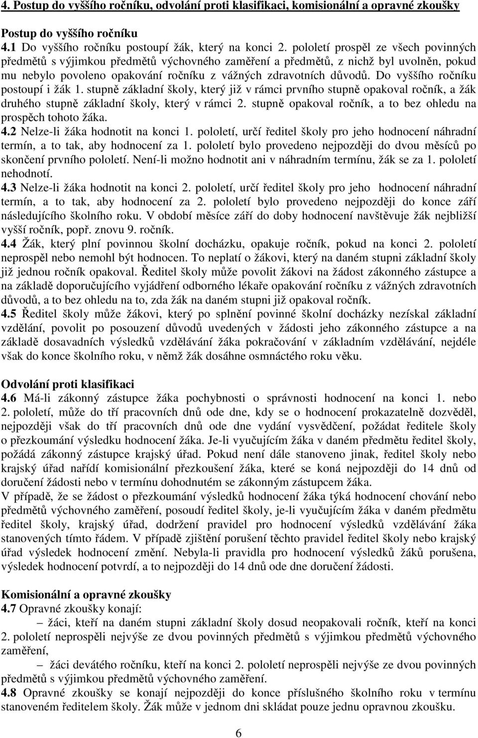 Do vyššího ročníku postoupí i žák 1. stupně základní školy, který již v rámci prvního stupně opakoval ročník, a žák druhého stupně základní školy, který v rámci 2.