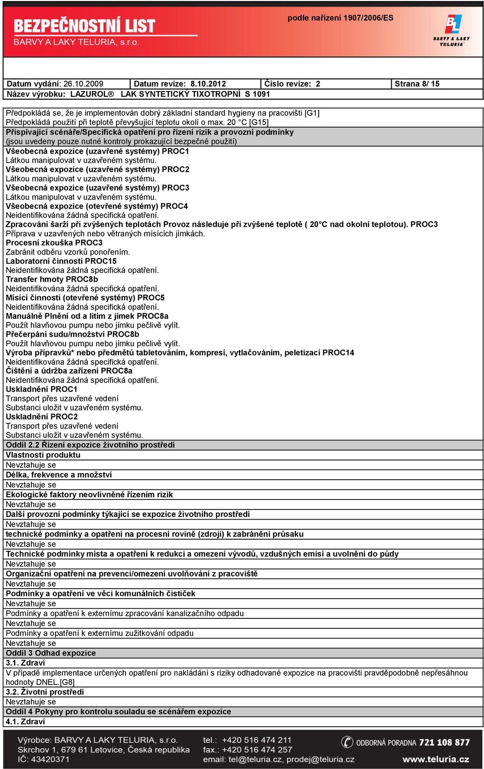 2012 Číslo revize: 2 Strana 8/ 15 Předpokládá se, že je implementován dobrý základní standard hygieny na pracovišti [G1] Předpokládá použití při teplotě převyšující teplotu okolí o max.