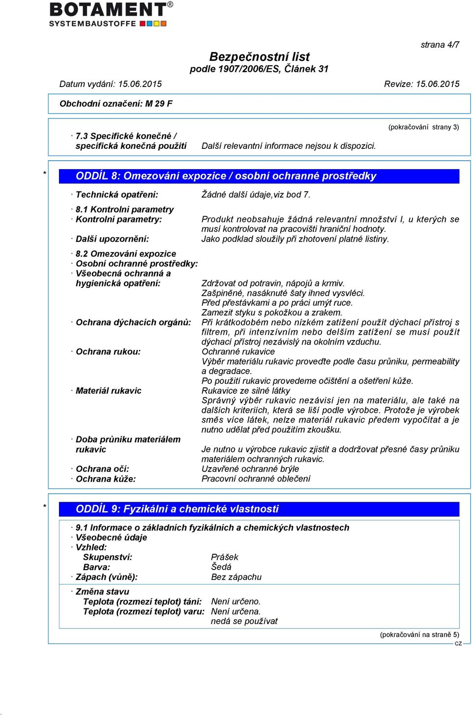 1 Kontrolní parametry Kontrolní parametry: Produkt neobsahuje žádná relevantní množství l, u kterých se musí kontrolovat na pracovišti hraniční hodnoty.