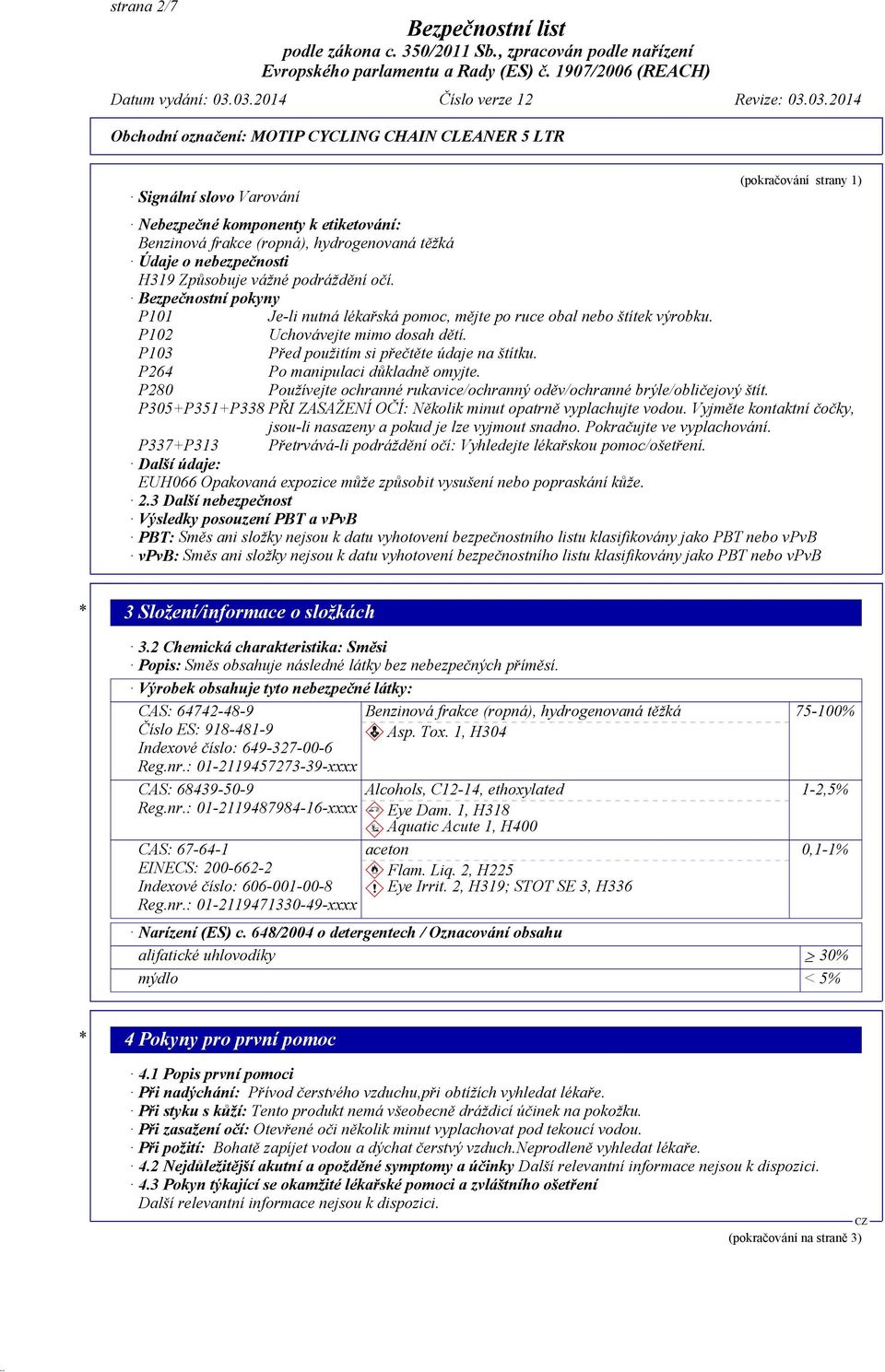 P264 Po manipulaci důkladně omyjte. P280 Používejte ochranné rukavice/ochranný oděv/ochranné brýle/obličejový štít. P305+P351+P338 PŘI ZASAŽENÍ OČÍ: Několik minut opatrně vyplachujte vodou.