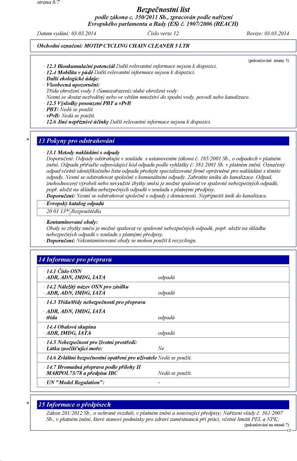 5 Výsledky posouzení PBT a vpvb PBT: Nedá se použít. vpvb: Nedá se použít. 12.6 Jiné nepříznivé účinky Další relevantní informace nejsou k dispozici.