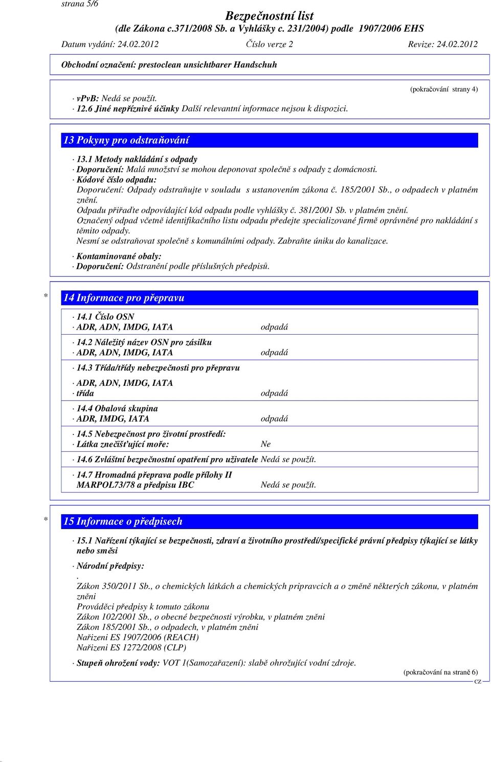 185/2001 Sb., o odpadech v platném znění. Odpadu přiřaďte odpovídající kód odpadu podle vyhlášky č. 381/2001 Sb. v platném znění. Označený odpad včetně identifikačního listu odpadu předejte specializované firmě oprávněné pro nakládání s těmito odpady.