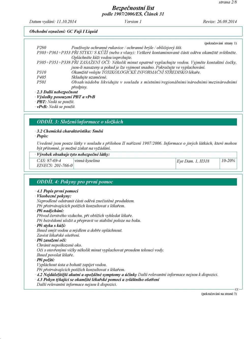 P305+P351+P338 PŘI ZASAŽENÍ OČÍ: Několik minut opatrně vyplachujte vodou. Vyjměte kontaktní čočky, jsou-li nasazeny a pokud je lze vyjmout snadno. Pokračujte ve vyplachování.