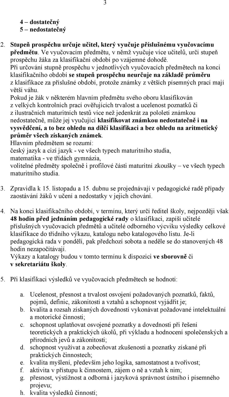 Při určování stupně prospěchu v jednotlivých vyučovacích předmětech na konci klasifikačního období se stupeň prospěchu neurčuje na základě průměru z klasifikace za příslušné období, protože známky z