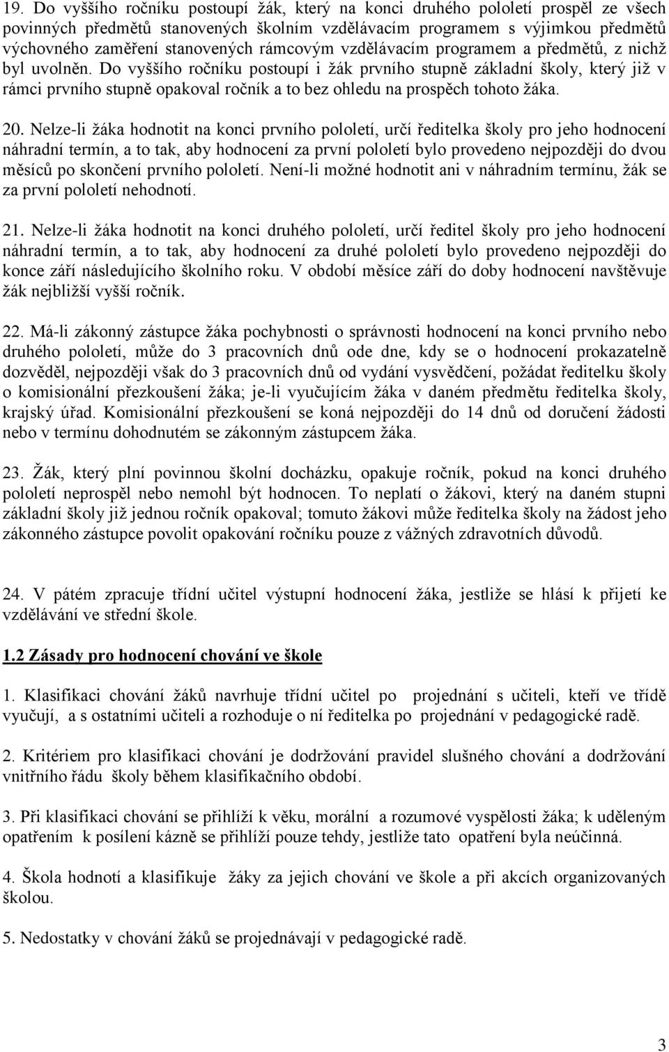 Do vyššího ročníku postoupí i žák prvního stupně základní školy, který již v rámci prvního stupně opakoval ročník a to bez ohledu na prospěch tohoto žáka. 20.