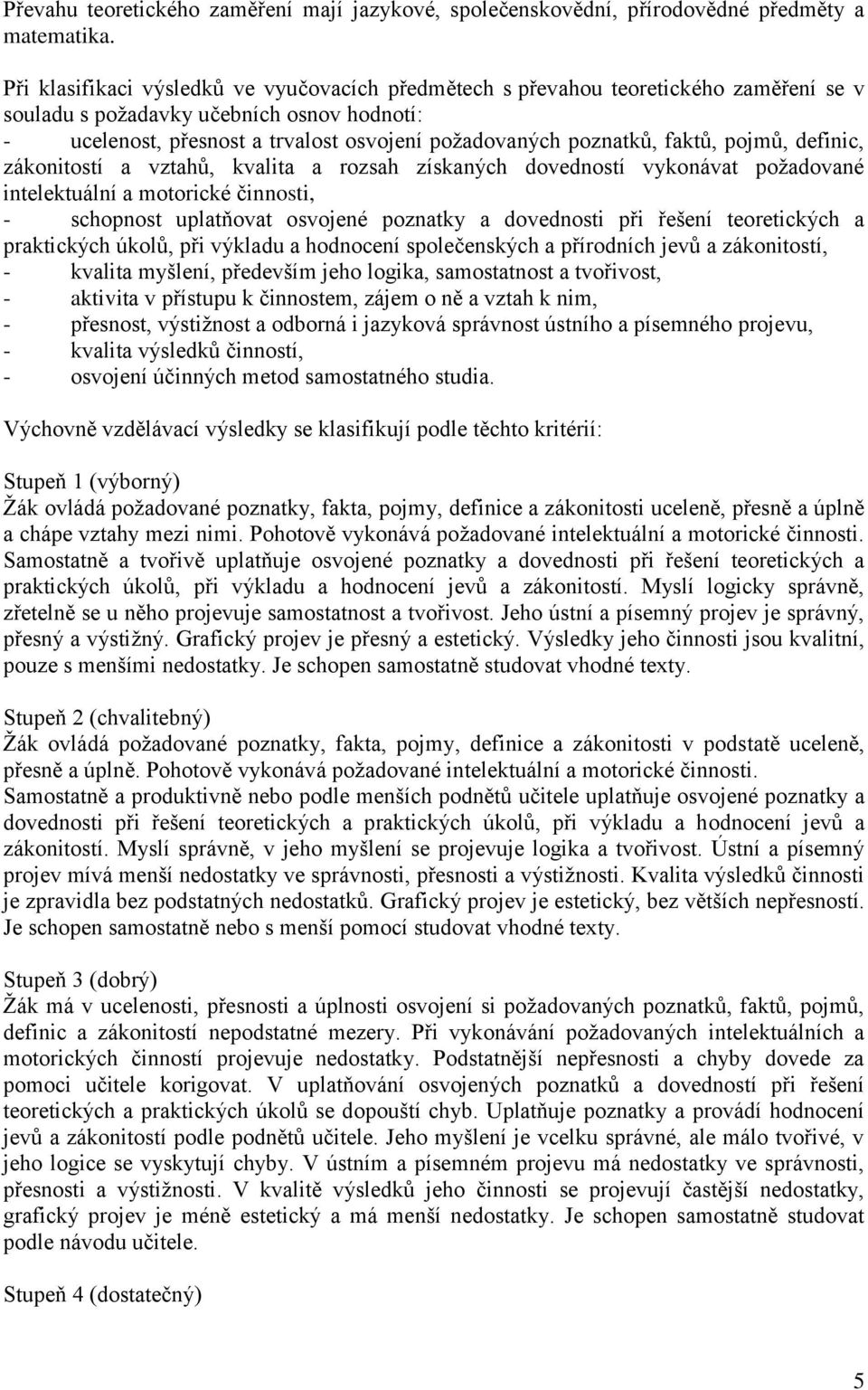 faktů, pojmů, definic, zákonitostí a vztahů, kvalita a rozsah získaných dovedností vykonávat požadované intelektuální a motorické činnosti, - schopnost uplatňovat osvojené poznatky a dovednosti při