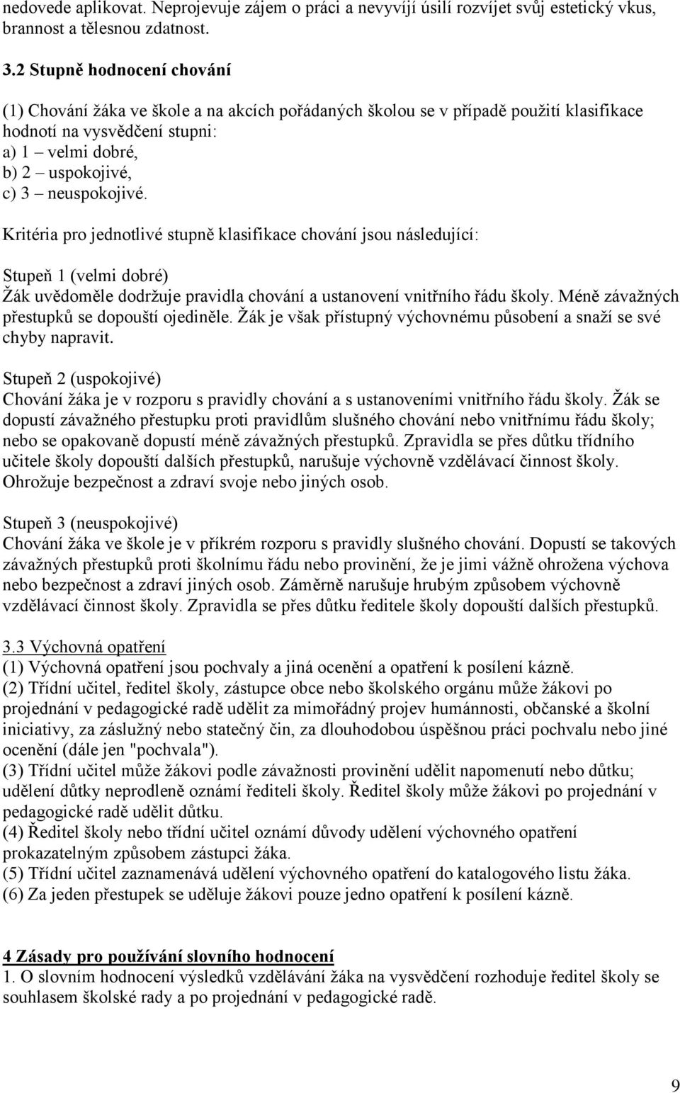 Kritéria pro jednotlivé stupně klasifikace chování jsou následující: Stupeň 1 (velmi dobré) Žák uvědoměle dodržuje pravidla chování a ustanovení vnitřního řádu školy.